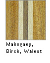 Maple, Birch, Walnut